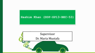 Hashim Khan (DDP-SP13-BEC-53)
Supervisor
Dr. Maria Mustafa
 