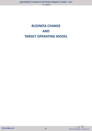 BUSINESS CHANGE
AND
TARGET OPERATING MODEL
richmondgrp.com 27
EQUIPMENT FINANCE SYSTEMS PROJECT GUIDE “101”
2nd edition
 
