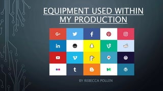 EQUIPMENT USED WITHIN
MY PRODUCTION
BY REBECCA POLLEN
 