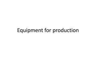 Equipment for production
 