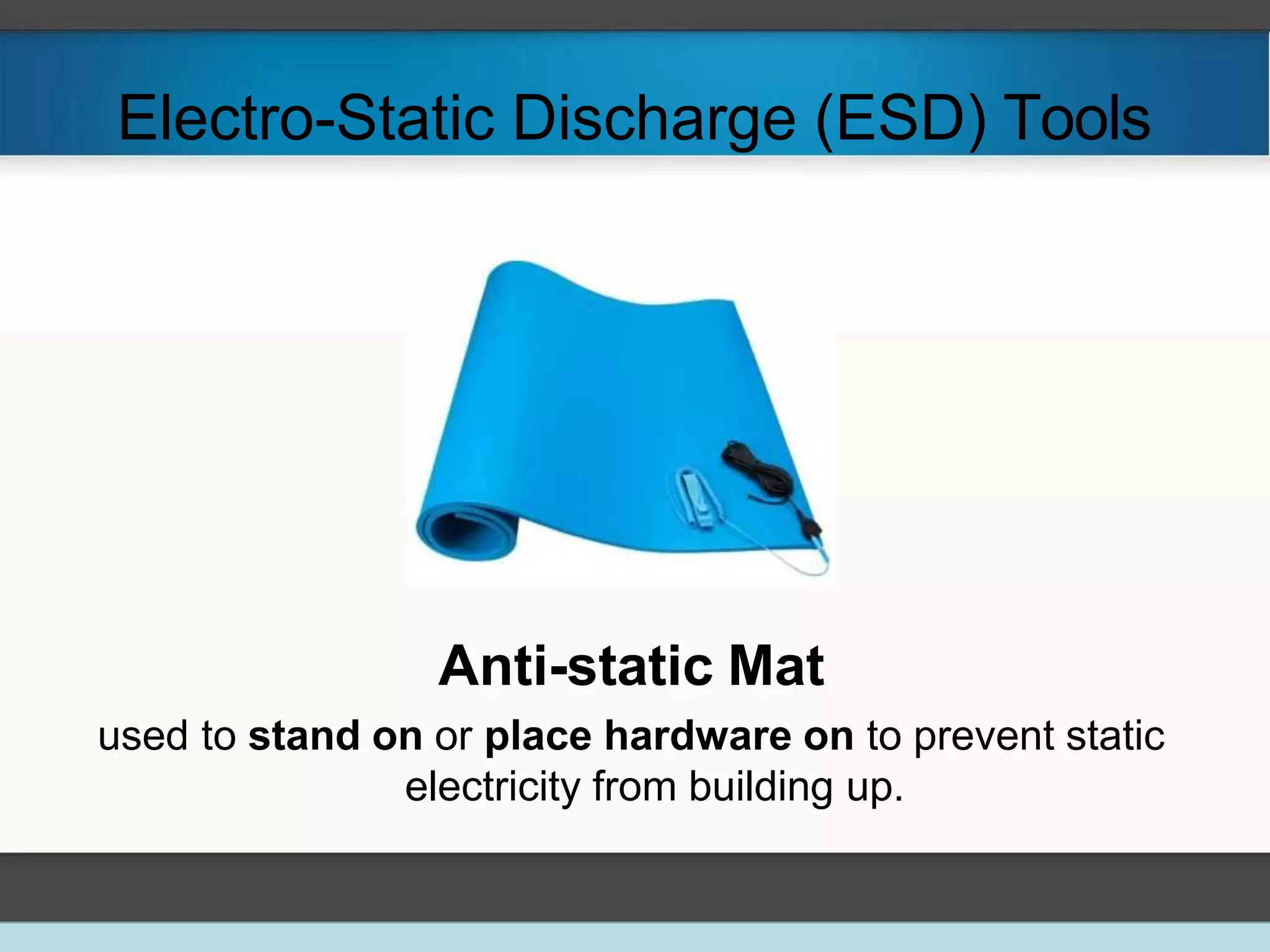 Electro-Static Discharge (ESD) Tools
Anti-static Mat
used to stand on or place hardware on to prevent static
electricity from building up.
 