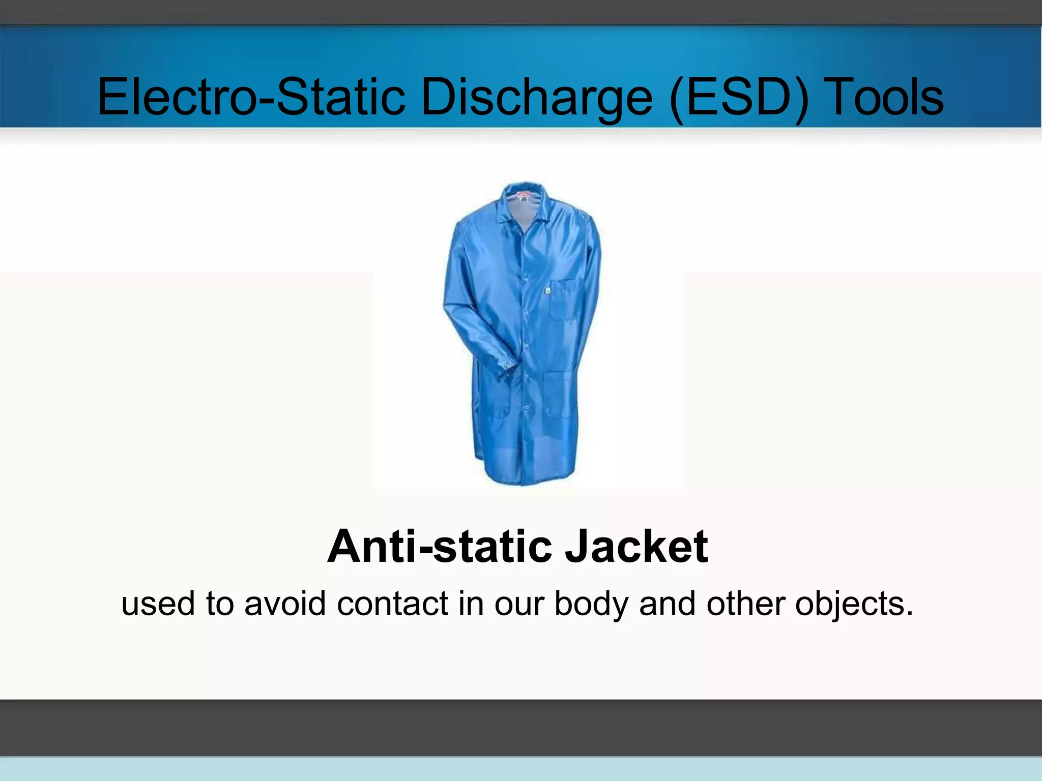 Electro-Static Discharge (ESD) Tools
Anti-static Jacket
used to avoid contact in our body and other objects.
 