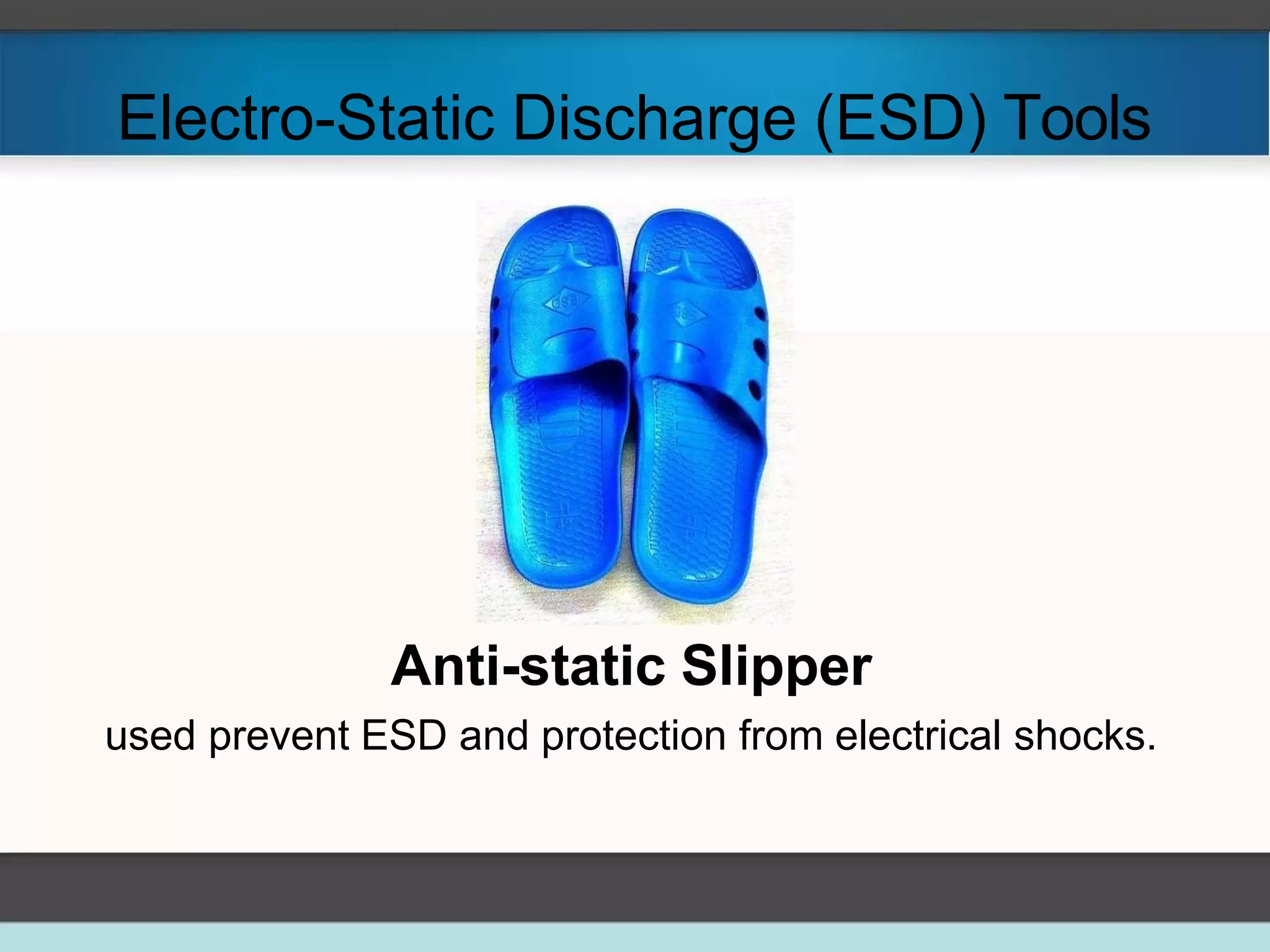 Electro-Static Discharge (ESD) Tools
Anti-static Slipper
used prevent ESD and protection from electrical shocks.
 