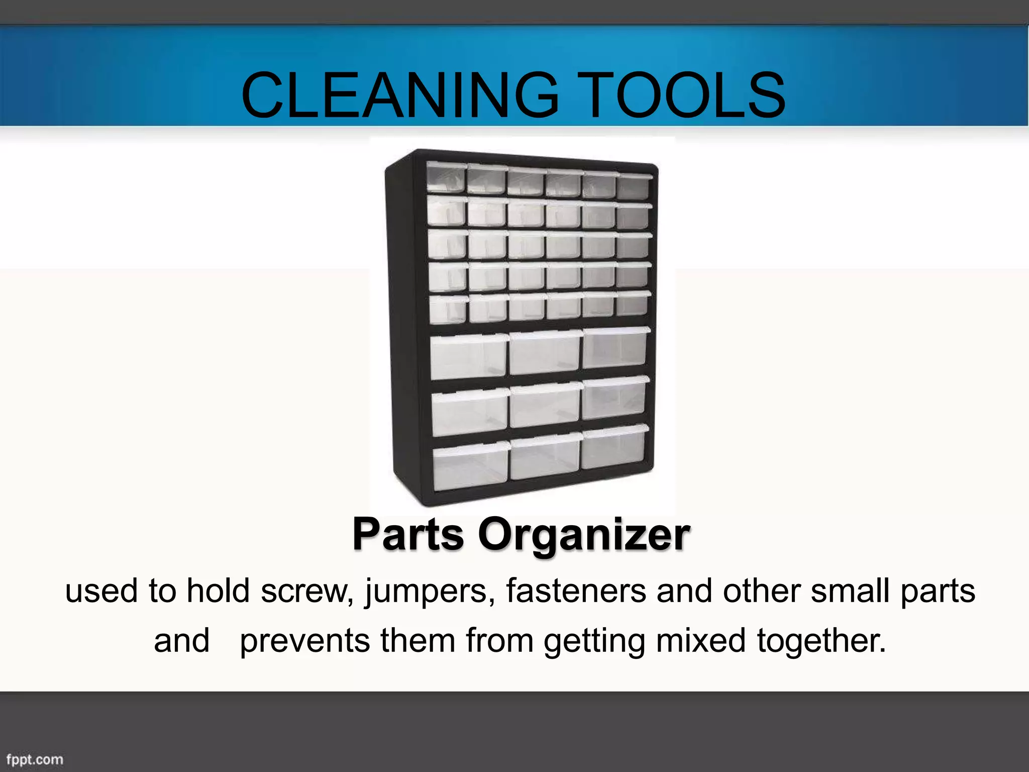 CLEANING TOOLS
Parts Organizer
used to hold screw, jumpers, fasteners and other small parts
and prevents them from getting mixed together.
 