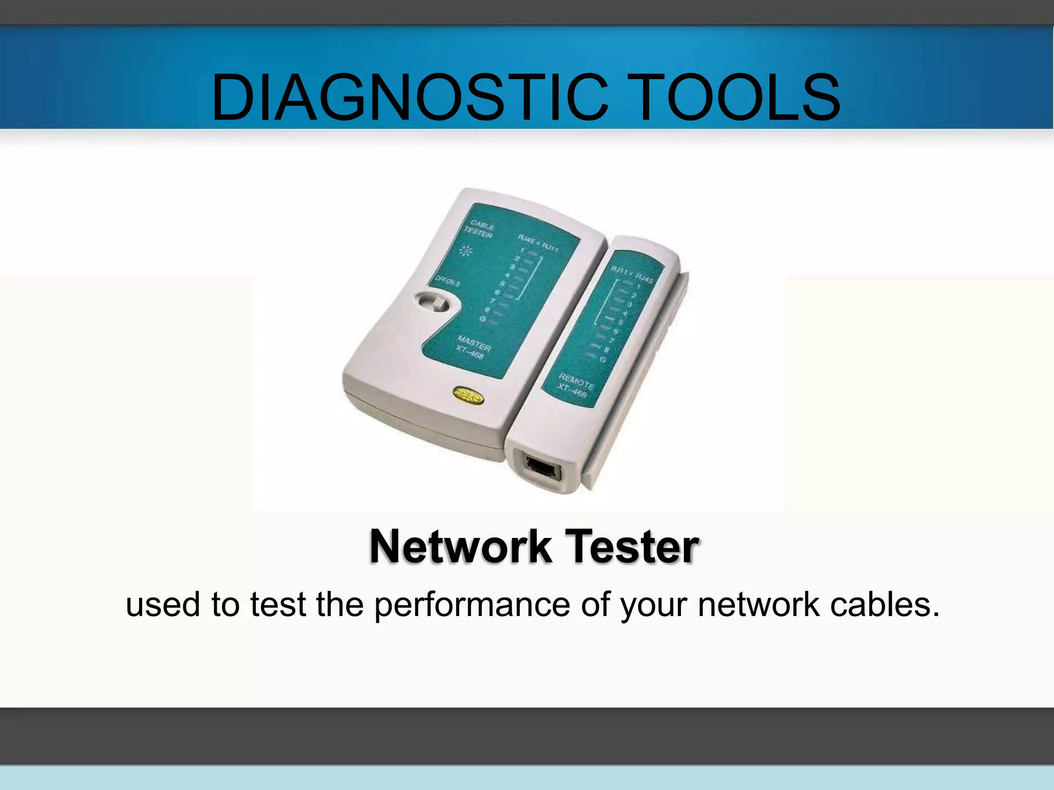 DIAGNOSTIC TOOLS
Network Tester
used to test the performance of your network cables.
 