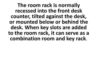 The room rack is normally
recessed into the front desk
counter, tilted against the desk,
or mounted below or behind the
desk. When key slots are added
to the room rack, it can serve as a
combination room and key rack.
 