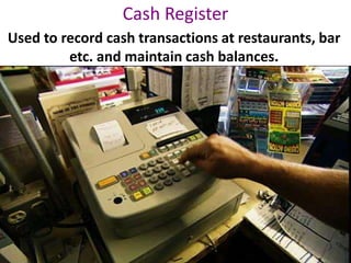 Cash Register
Used to record cash transactions at restaurants, bar
etc. and maintain cash balances.
 
