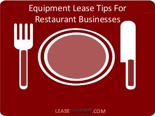 Equipment Lease Tips For 
Restaurant Businesses 
.COM 
 