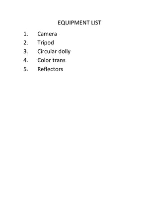 EQUIPMENT LIST
1. Camera
2. Tripod
3. Circular dolly
4. Color trans
5. Reflectors
 
