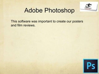 Adobe Photoshop
This software was important to create our posters
and film reviews.
 