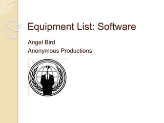 Equipment List: Software 
Angel Bird 
Anonymous Productions 
 