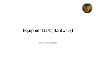 Equipment List (Hardware)
Priyais Ariyaratnam
 