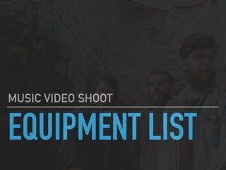 EQUIPMENT LIST
MUSIC VIDEO SHOOT
 