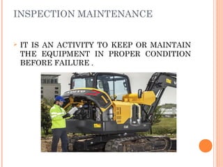 INSPECTION MAINTENANCE
Ø IT IS AN ACTIVITY TO KEEP OR MAINTAIN
THE EQUIPMENT IN PROPER CONDITION
BEFORE FAILURE .
 