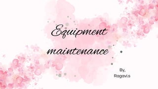 Equipment
maintenance
By,
Ragavi.s
 