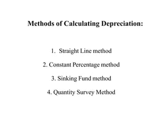 Methods of Calculating Depreciation:
1. Straight Line method
2. Constant Percentage method
3. Sinking Fund method
4. Quantity Survey Method
 