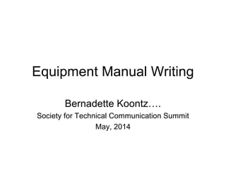 Equipment Manual Writing
Bernadette Koontz….
Society for Technical Communication Summit
May, 2014
 