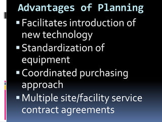 Advantages of Planning
Facilitates introduction of
new technology
Standardization of
equipment
Coordinated purchasing
approach
Multiple site/facility service
contract agreements
 