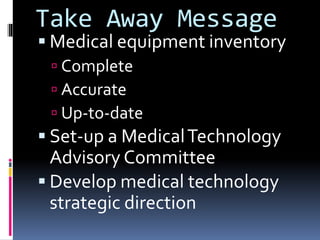Take Away Message
 Medical equipment inventory
 Complete
 Accurate
 Up-to-date
 Set-up a MedicalTechnology
Advisory Committee
 Develop medical technology
strategic direction
 