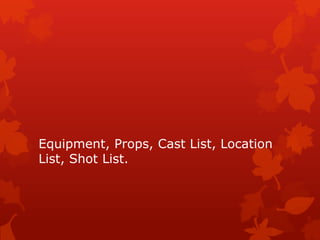 Equipment, Props, Cast List, Location
List, Shot List.
 