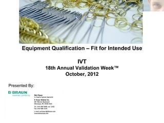 Equipment Qualification – Fit for Intended Use

                            IVT
                18th Annual Validation Week™
                        October, 2012

Presented By:
 