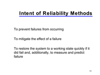 52
Intent of Reliability MethodsIntent of Reliability Methods
To prevent failures from occurring
To mitigate the effect of a failure
To restore the system to a working state quickly if it
did fail and, additionally, to measure and predict
failure
 