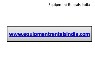 www.equipmentrentalsindia.com
Equipment Rentals India
 