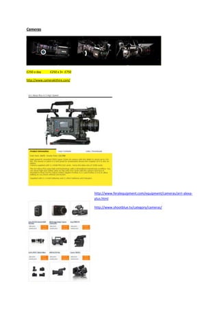 Cameras
£250 a day £250 x 3= £750
http://www.camerakithire.com/
http://www.feralequipment.com/equipment/cameras/arri-alexa-
plus.html
http://www.shootblue.tv/category/cameras/
 