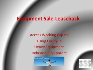 Equipment Sale-Leaseback
Access Working Capital
Using Equity in
Heavy Equipment
Industrial Equipment
 