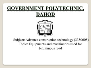 Subject: Advance construction technology (3350605)
Topic: Equipments and machineries used for
bituminous road
 