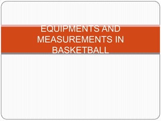 EQUIPMENTS AND
MEASUREMENTS IN
  BASKETBALL
 