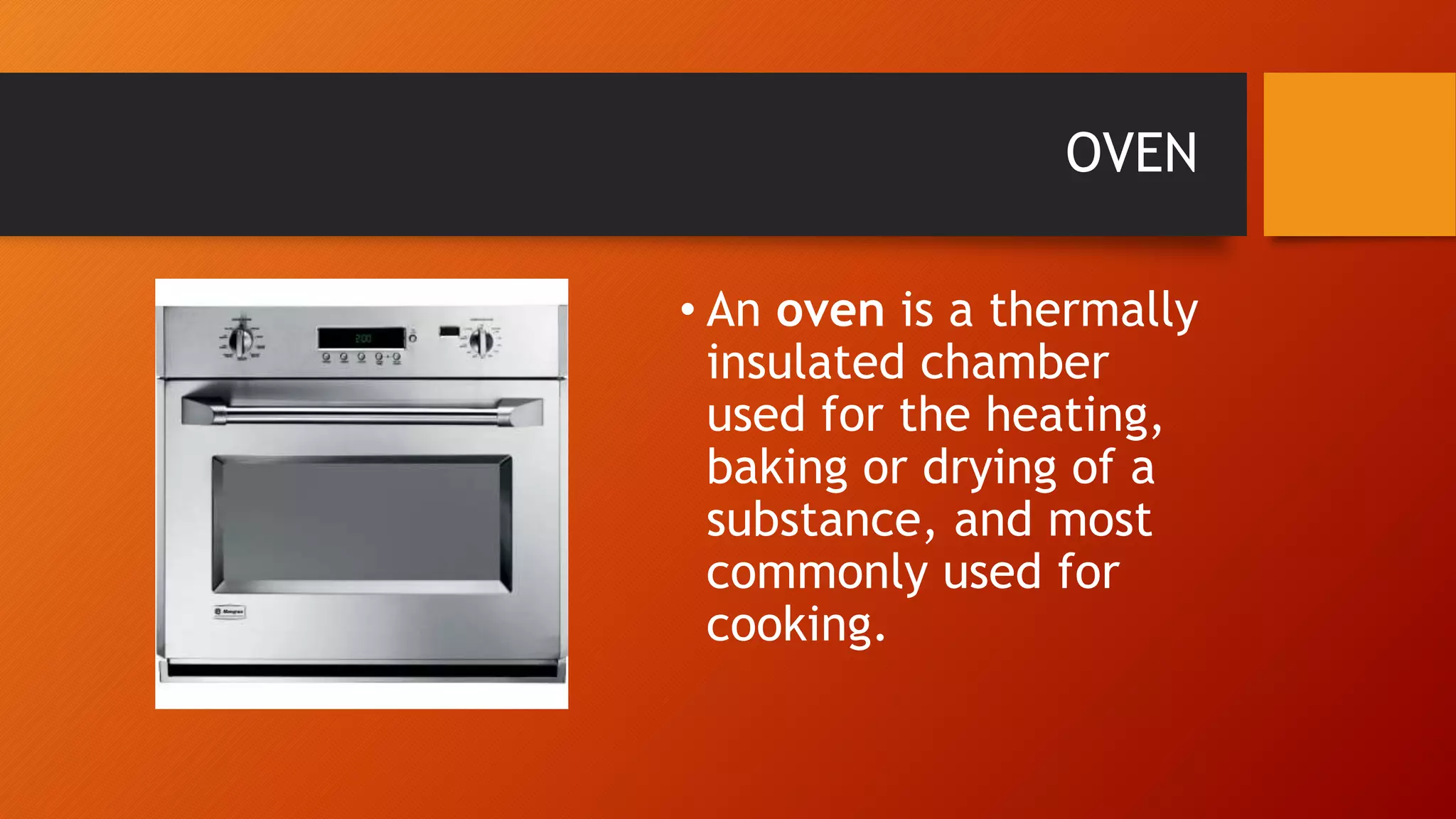 OVEN
• An oven is a thermally
insulated chamber
used for the heating,
baking or drying of a
substance, and most
commonly used for
cooking.
 
