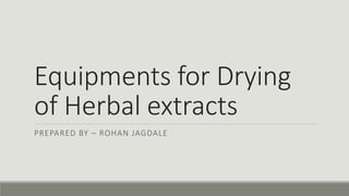 Equipments for Drying
of Herbal extracts
PREPARED BY – ROHAN JAGDALE
 