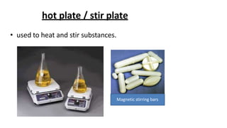 hot plate / stir plate
• used to heat and stir substances.
Magnetic stirring bars
 
