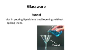 Glassware
Funnel
aids in pouring liquids into small openings without
spilling them.
 