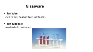 Glassware
• Test tube
used to mix, heat or store substances.
• Test tube rack
used to hold test tubes.
 