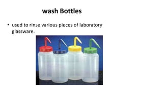 wash Bottles
• used to rinse various pieces of laboratory
glassware.
 
