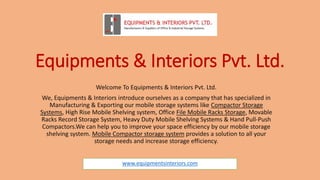 Equipments & Interiors Pvt. Ltd.
Welcome To Equipments & Interiors Pvt. Ltd.
We, Equipments & Interiors introduce ourselves as a company that has specialized in
Manufacturing & Exporting our mobile storage systems like Compactor Storage
Systems, High Rise Mobile Shelving system, Office File Mobile Racks Storage, Movable
Racks Record Storage System, Heavy Duty Mobile Shelving Systems & Hand Pull-Push
Compactors.We can help you to improve your space efficiency by our mobile storage
shelving system. Mobile Compactor storage system provides a solution to all your
storage needs and increase storage efficiency.
www.equipmentsinteriors.com
 