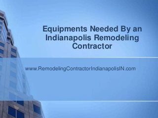 Equipments Needed By an
       Indianapolis Remodeling
              Contractor

www.RemodelingContractorIndianapolisIN.com
 