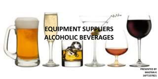 EQUIPMENT SUPPLIERS
ALCOHOLIC BEVERAGES
PRESENTED BY
MASTAN K
16FT1D7821
 
