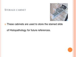 STORAGE CABINET
 These cabinets are used to store the stained slide
of Histopathology for future references.
 