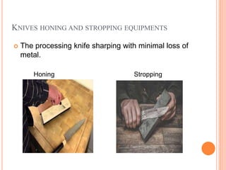 KNIVES HONING AND STROPPING EQUIPMENTS
 The processing knife sharping with minimal loss of
metal.
Honing Stropping
 