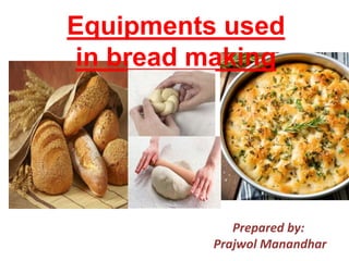 Equipments used
in bread making
Prepared by:
Prajwol Manandhar
 