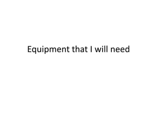 Equipment that I will need

 