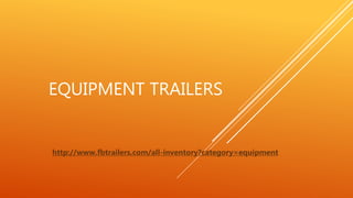 EQUIPMENT TRAILERS
http://www.fbtrailers.com/all-inventory?category=equipment
 