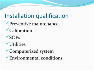 Installation qualification
Preventive maintenance
Calibration
SOPs
Utilities
Computerized system
Environmental conditions
 