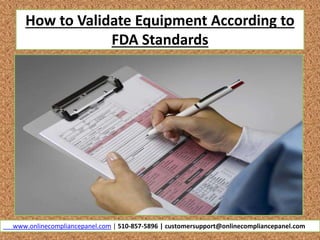 How to Validate Equipment According to
FDA Standards
www.onlinecompliancepanel.com | 510-857-5896 | customersupport@onlinecompliancepanel.com
 