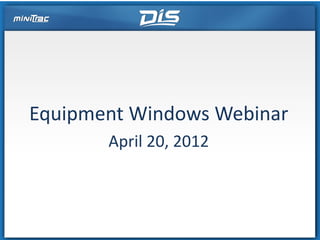 Equipment Windows Webinar
       April 20, 2012
 