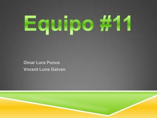 Equipo #11 Omar Lora Ponce Vncent Luna Galvan 