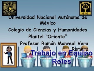 Universidad Nacional Autónoma de
México
Colegio de Ciencias y Humanidades
Plantel “Oriente”
Profesor Ramón Monreal Vera
Romero
 